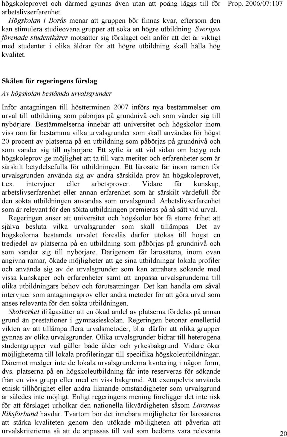 Sveriges förenade studentkårer motsätter sig förslaget och anför att det är viktigt med studenter i olika åldrar för att högre utbildning skall hålla hög kvalitet.