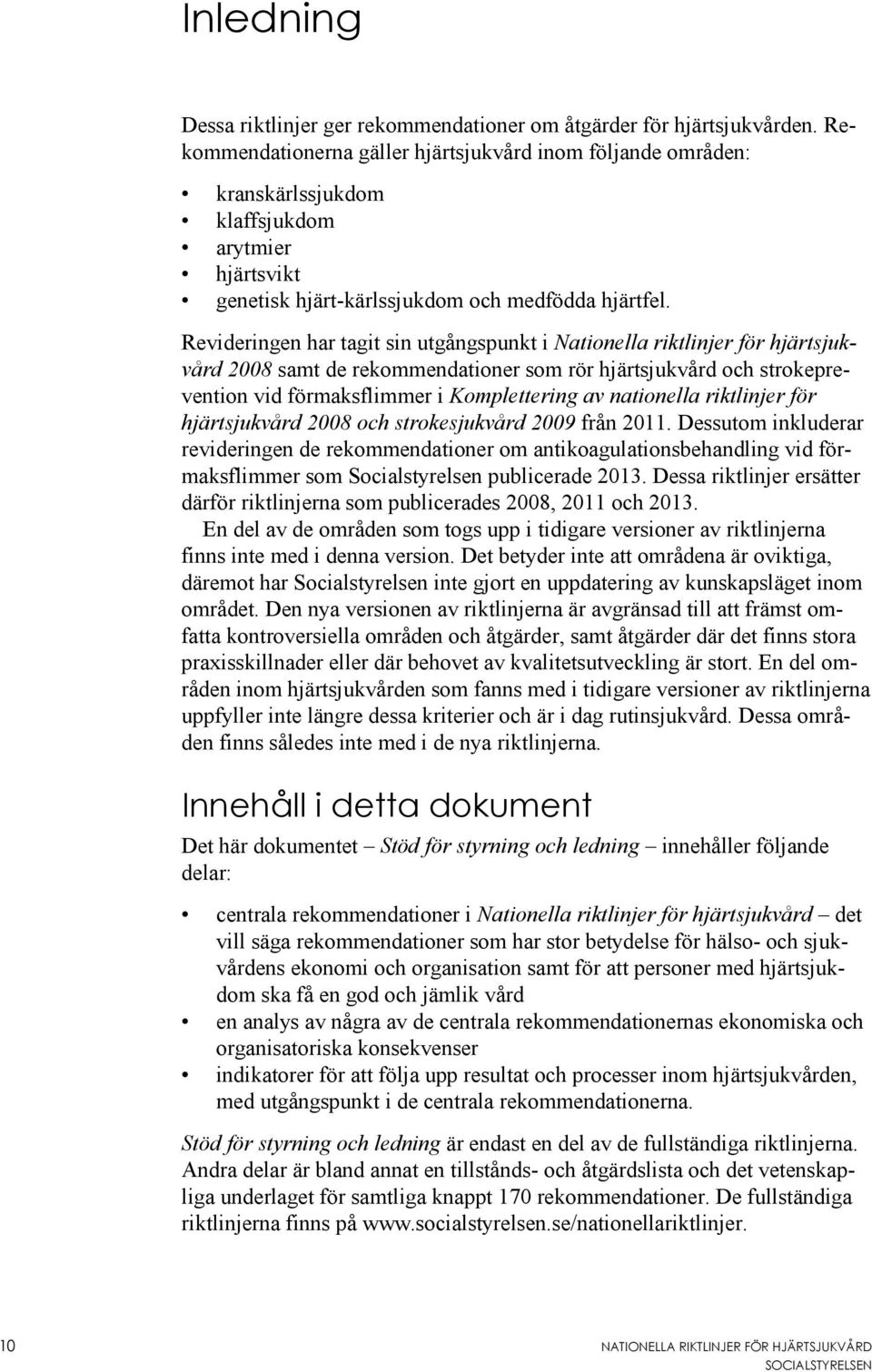 Revideringen har tagit sin utgångspunkt i Nationella riktlinjer för hjärtsjukvård 2008 samt de rekommendationer som rör hjärtsjukvård och strokeprevention vid förmaksflimmer i Komplettering av