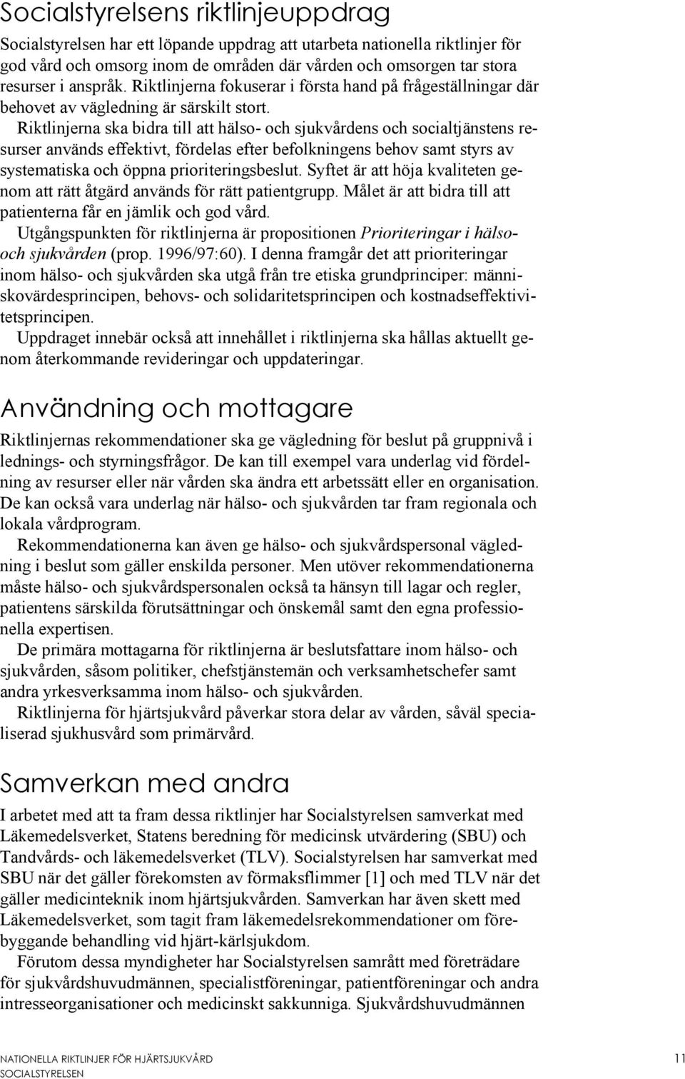 Riktlinjerna ska bidra till att hälso- och sjukvårdens och socialtjänstens resurser används effektivt, fördelas efter befolkningens behov samt styrs av systematiska och öppna prioriteringsbeslut.