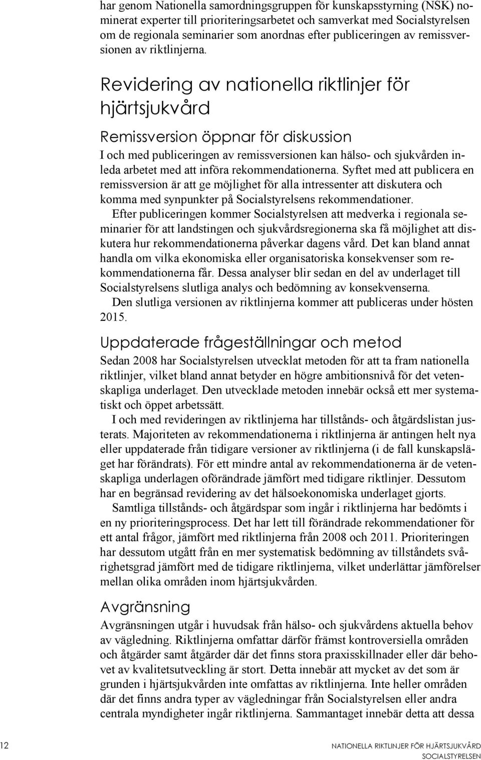 Revidering av nationella riktlinjer för hjärtsjukvård Remissversion öppnar för diskussion I och med publiceringen av remissversionen kan hälso- och sjukvården inleda arbetet med att införa