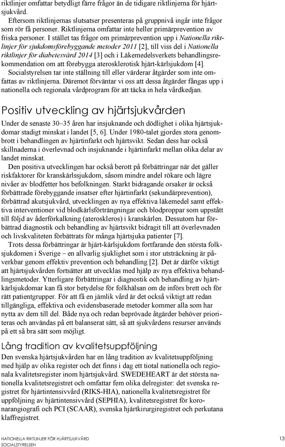 I stället tas frågor om primärprevention upp i Nationella riktlinjer för sjukdomsförebyggande metoder 2011 [2], till viss del i Nationella riktlinjer för diabetesvård 2014 [3] och i Läkemedelsverkets