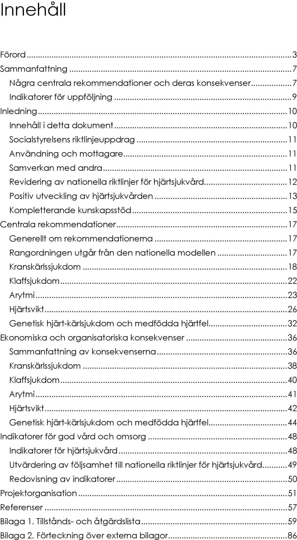 .. 13 Kompletterande kunskapsstöd... 15 Centrala rekommendationer... 17 Generellt om rekommendationerna... 17 Rangordningen utgår från den nationella modellen... 17 Kranskärlssjukdom... 18 Klaffsjukdom.