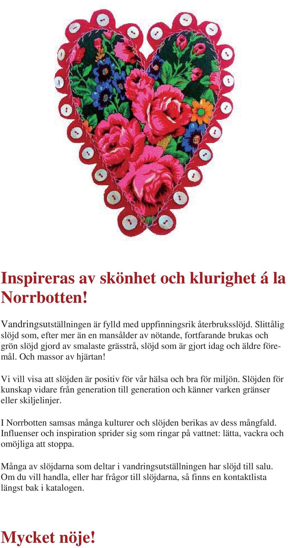 Vi vill visa att slöjden är positiv för vår hälsa och bra för miljön. Slöjden för kunskap vidare från generation till generation och känner varken gränser eller skiljelinjer.