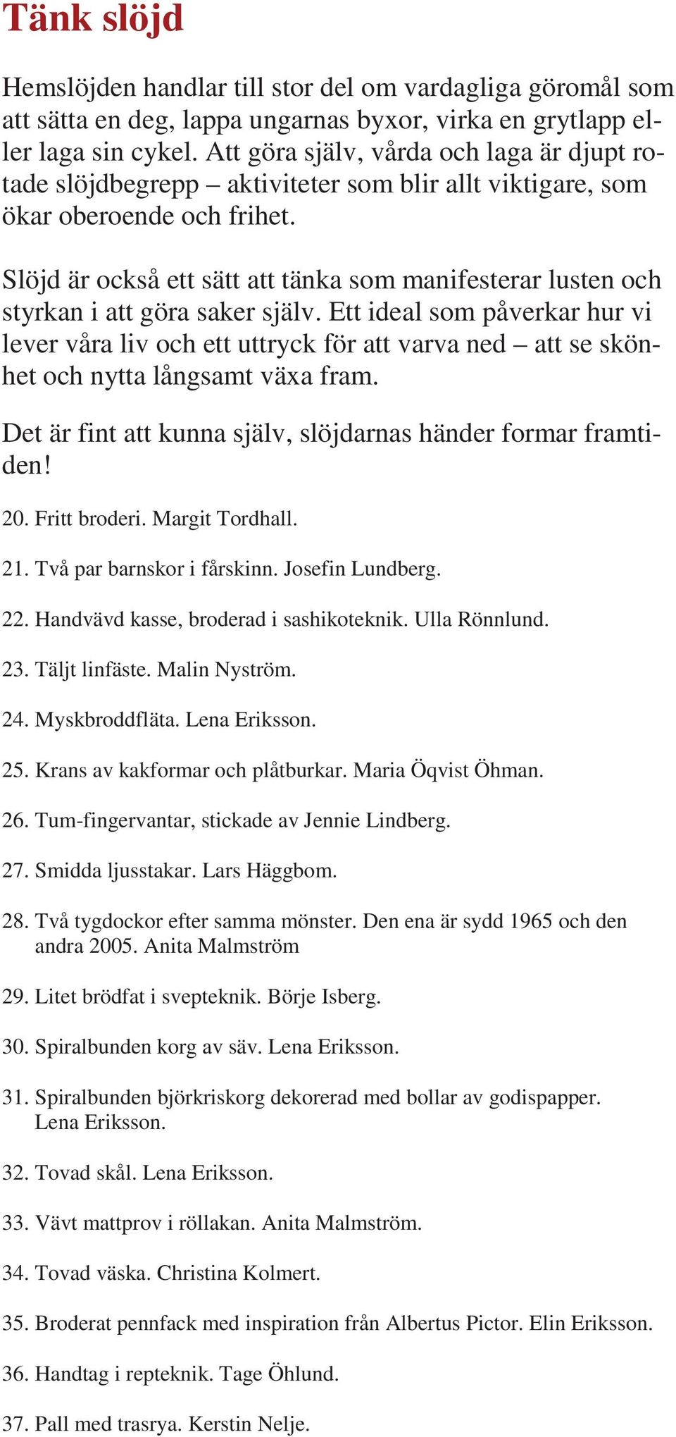 Slöjd är också ett sätt att tänka som manifesterar lusten och styrkan i att göra saker själv.