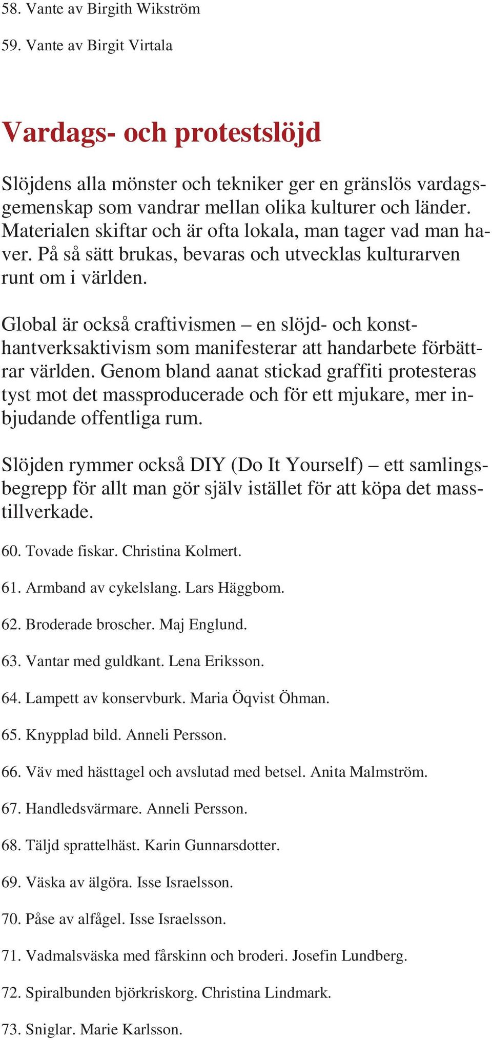 Global är också craftivismen en slöjd- och konsthantverksaktivism som manifesterar att handarbete förbättrar världen.
