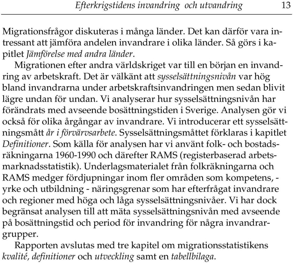 Det är välkänt att sysselsättningsnivån var hög bland invandrarna under arbetskraftsinvandringen men sedan blivit lägre undan för undan.