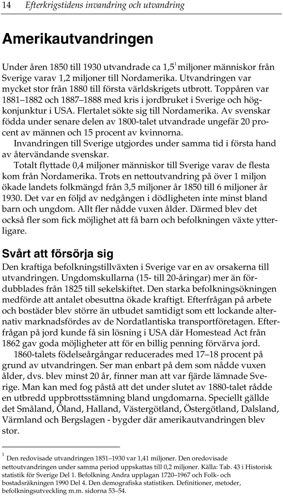 Flertalet sökte sig till Nordamerika. Av svenskar födda under senare delen av 1800-talet utvandrade ungefär 20 procent av männen och 15 procent av kvinnorna.