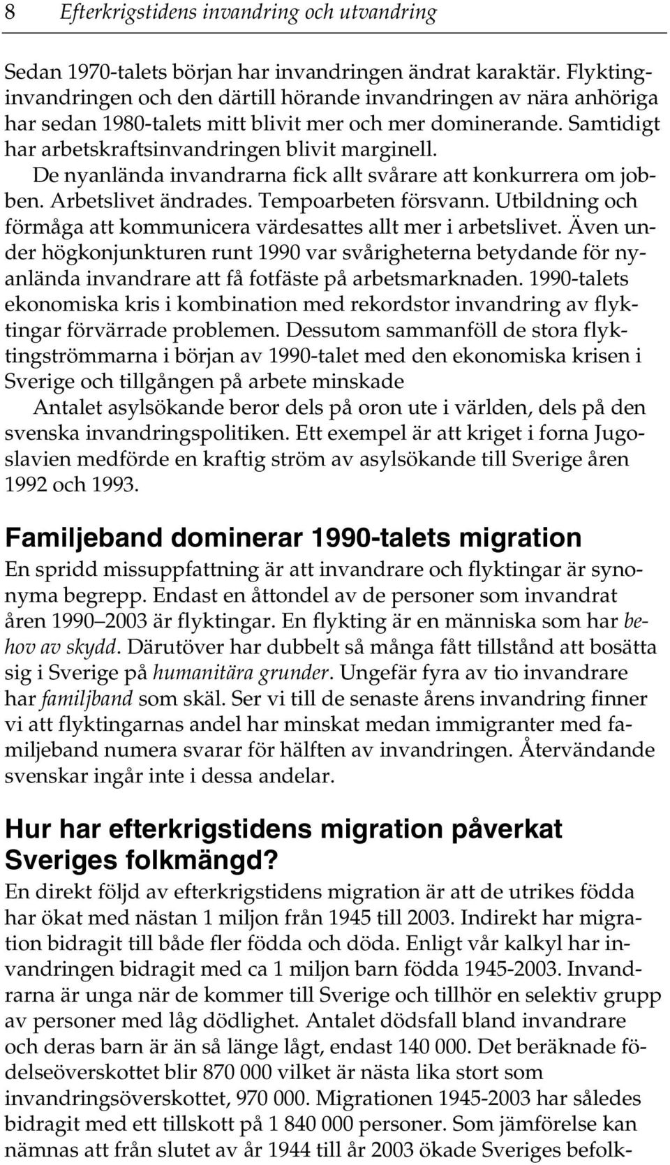 De nyanlända invandrarna fick allt svårare att konkurrera om jobben. Arbetslivet ändrades. Tempoarbeten försvann. Utbildning och förmåga att kommunicera värdesattes allt mer i arbetslivet.
