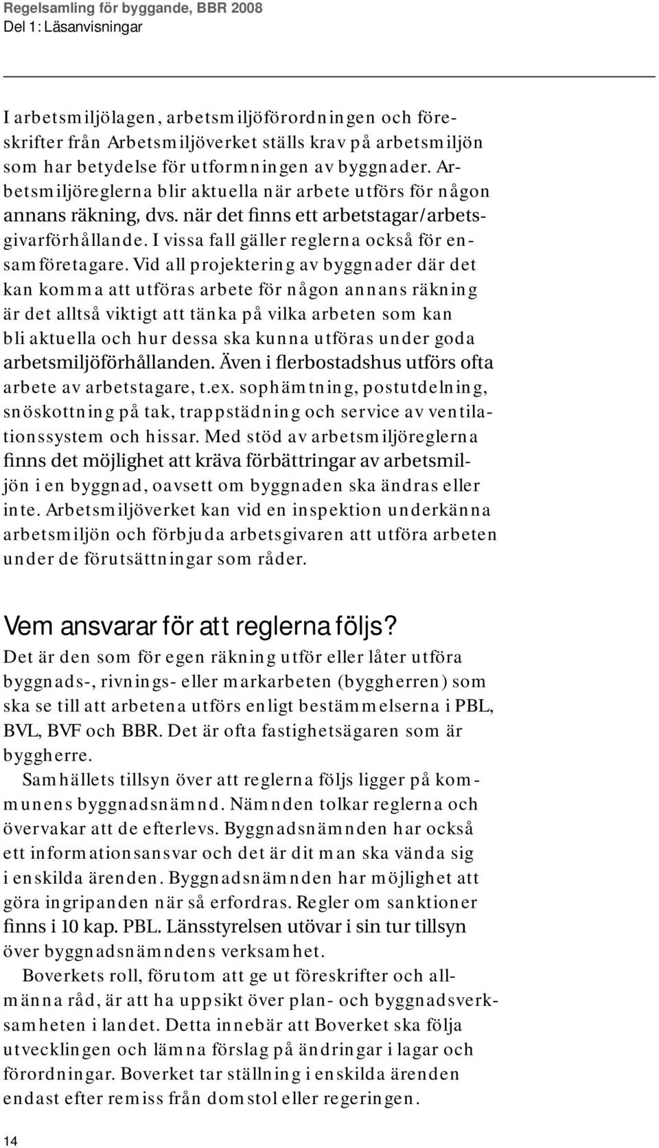 Vid all projektering av byggnader där det kan komma att utföras arbete för någon annans räkning är det alltså viktigt att tänka på vilka arbeten som kan bli aktuella och hur dessa ska kunna utföras