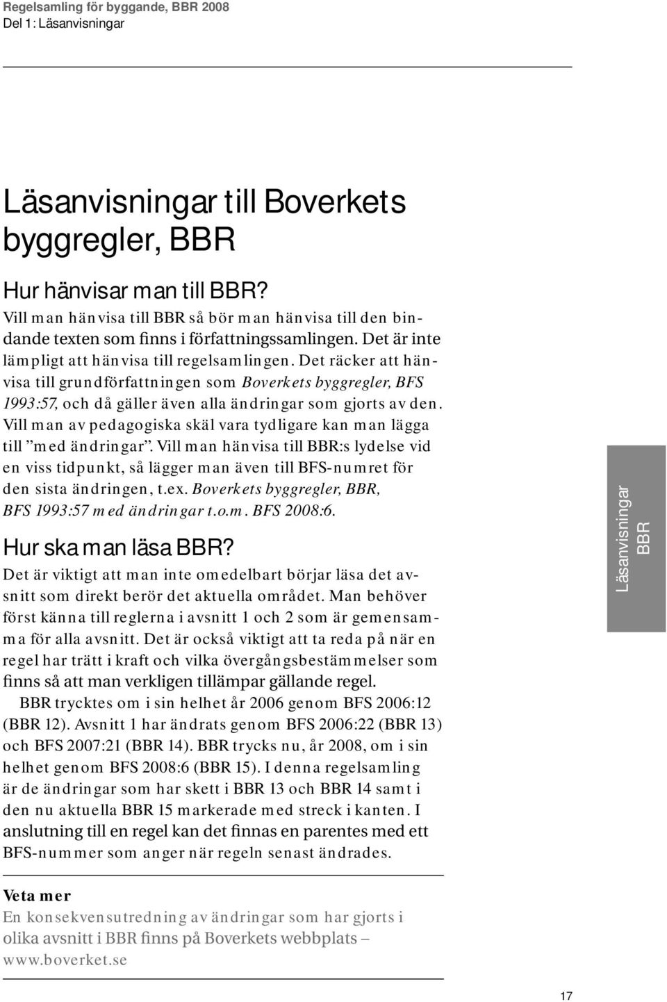 Vill man av pedagogiska skäl vara tydligare kan man lägga till med ändringar. Vill man hänvisa till BBR:s lydelse vid en viss tidpunkt, så lägger man även till BFS-numret för den sista ändringen, t.