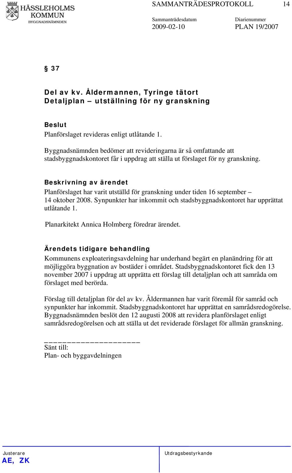 Planförslaget har varit utställd för granskning under tiden 16 september 14 oktober 2008. Synpunkter har inkommit och stadsbyggnadskontoret har upprättat utlåtande 1.