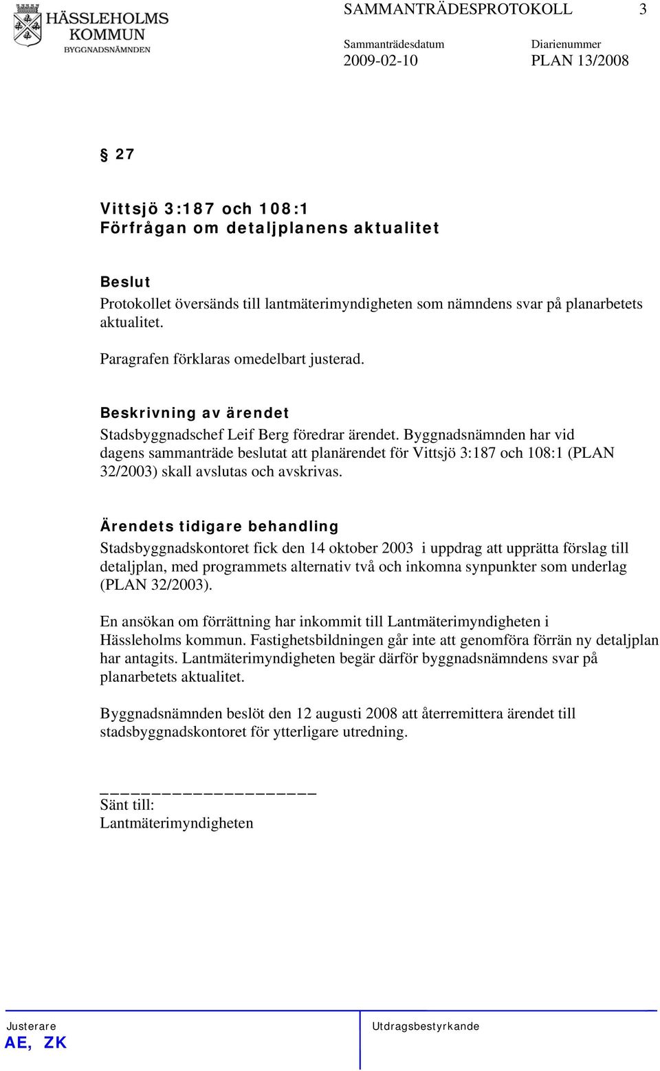 Byggnadsnämnden har vid dagens sammanträde beslutat att planärendet för Vittsjö 3:187 och 108:1 (PLAN 32/2003) skall avslutas och avskrivas.