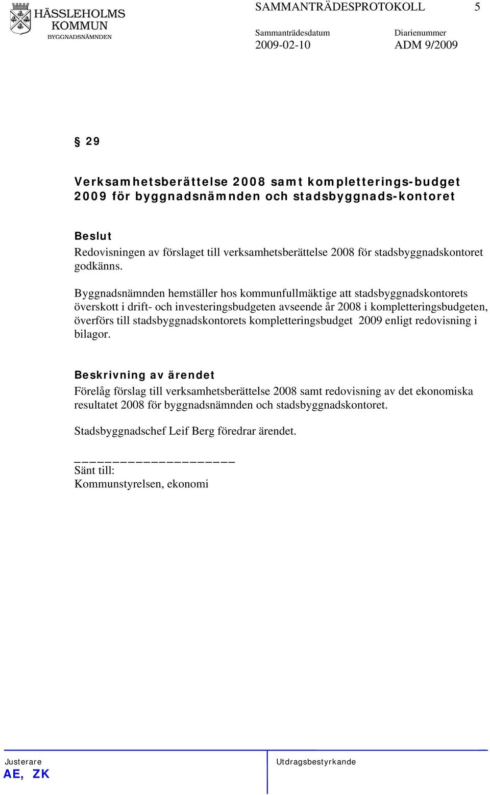 Byggnadsnämnden hemställer hos kommunfullmäktige att stadsbyggnadskontorets överskott i drift- och investeringsbudgeten avseende år 2008 i kompletteringsbudgeten, överförs till