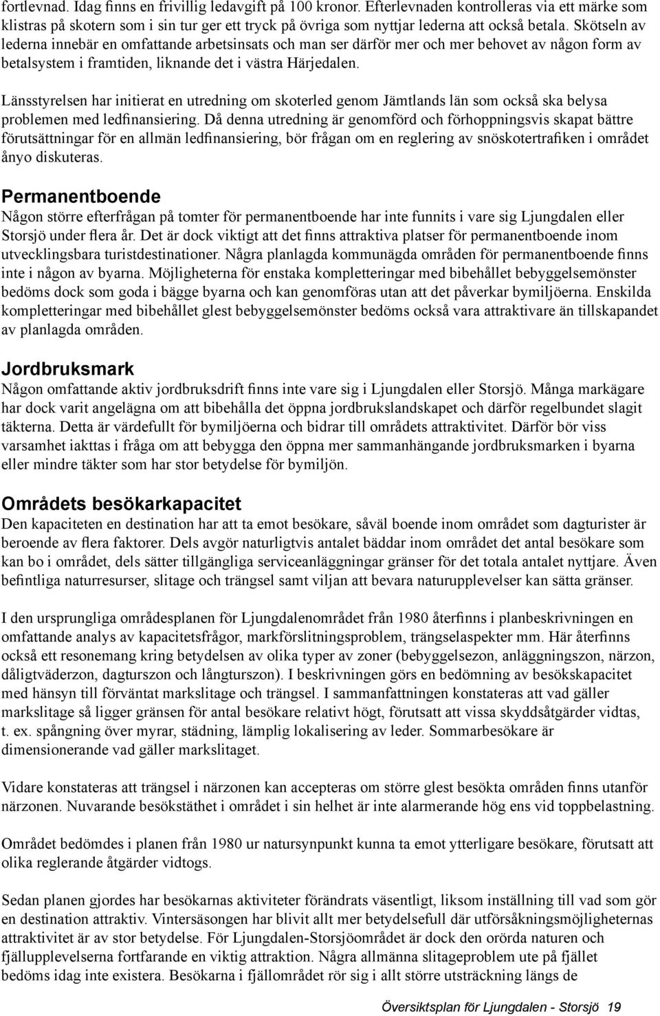 Skötseln av lederna innebär en omfattande arbetsinsats och man ser därför mer och mer behovet av någon form av betalsystem i framtiden, liknande det i västra Härjedalen.
