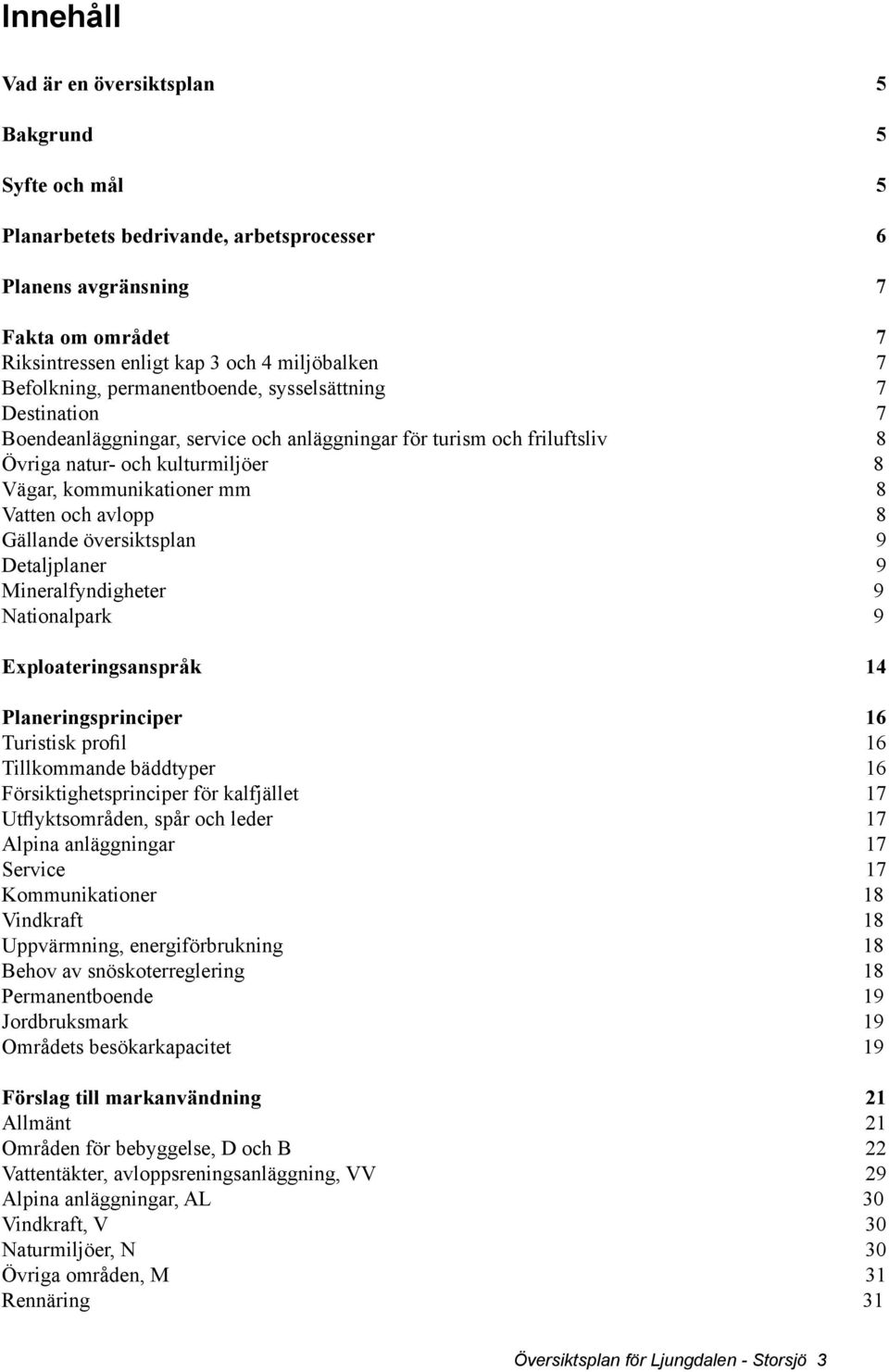 Vatten och avlopp 8 Gällande översiktsplan 9 Detaljplaner 9 Mineralfyndigheter 9 Nationalpark 9 Exploateringsanspråk 14 Planeringsprinciper 16 Turistisk profil 16 Tillkommande bäddtyper 16
