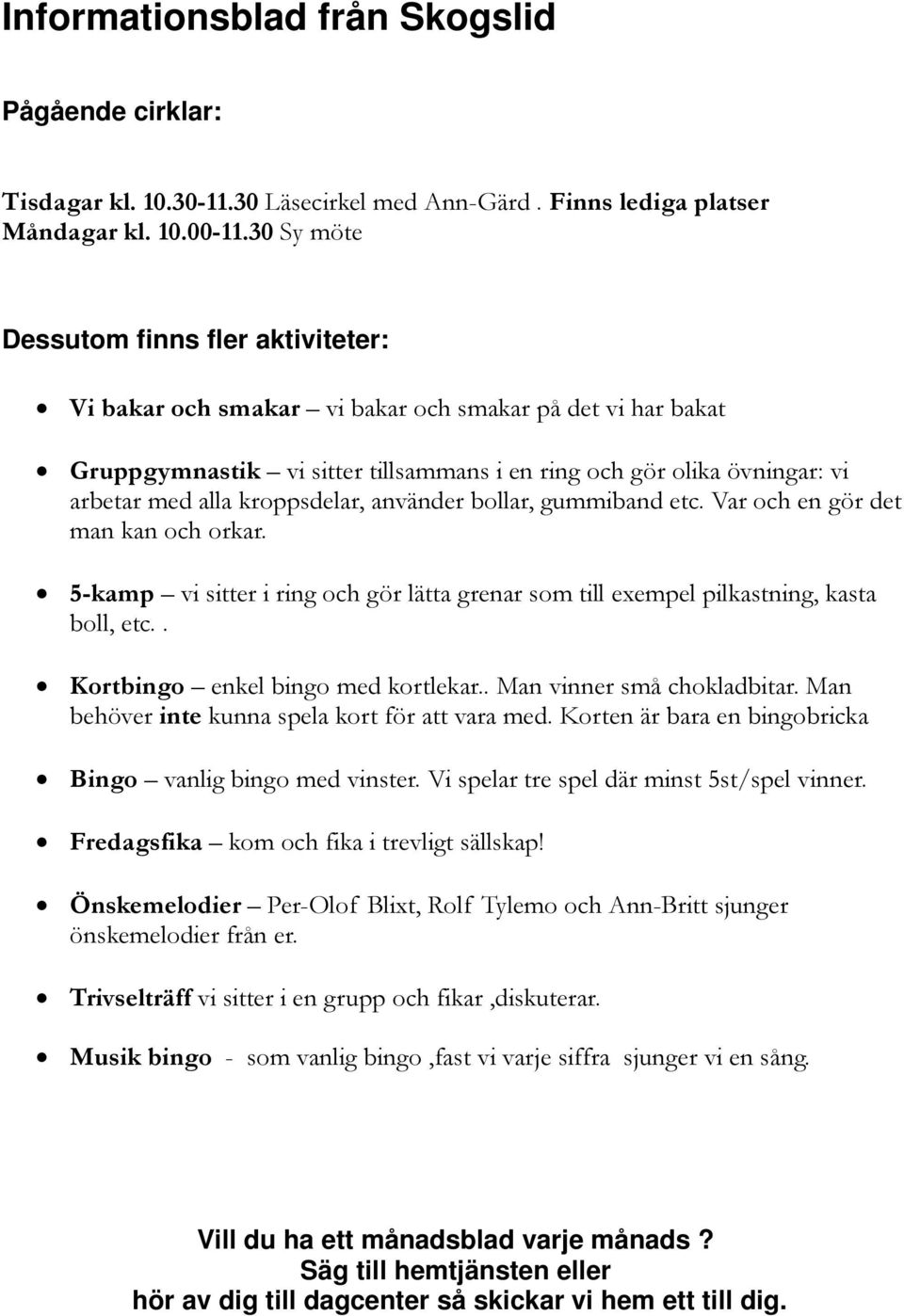 använder bollar, gummiband etc. Var och en gör det man kan och orkar. vi sitter i ring och gör lätta grenar som till exempel pilkastning, kasta boll, etc.. Kortbingo enkel bingo med kortlekar.