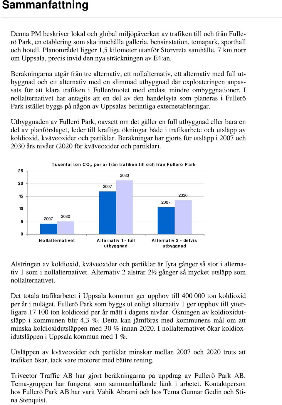 Beräkningarna utgår från tre alternativ, ett nollalternativ, ett alternativ med full utbyggnad och ett alternativ med en slimmad utbyggnad där exploateringen anpassats för att klara trafiken i