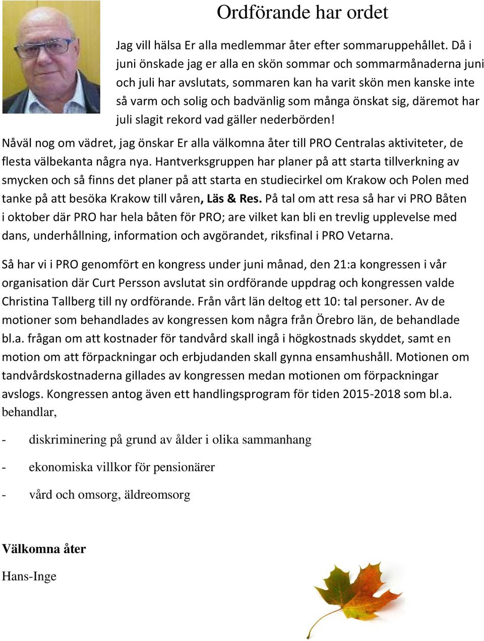 har juli slagit rekord vad gäller nederbörden! Nåväl nog om vädret, jag önskar Er alla välkomna åter till PRO Centralas aktiviteter, de flesta välbekanta några nya.