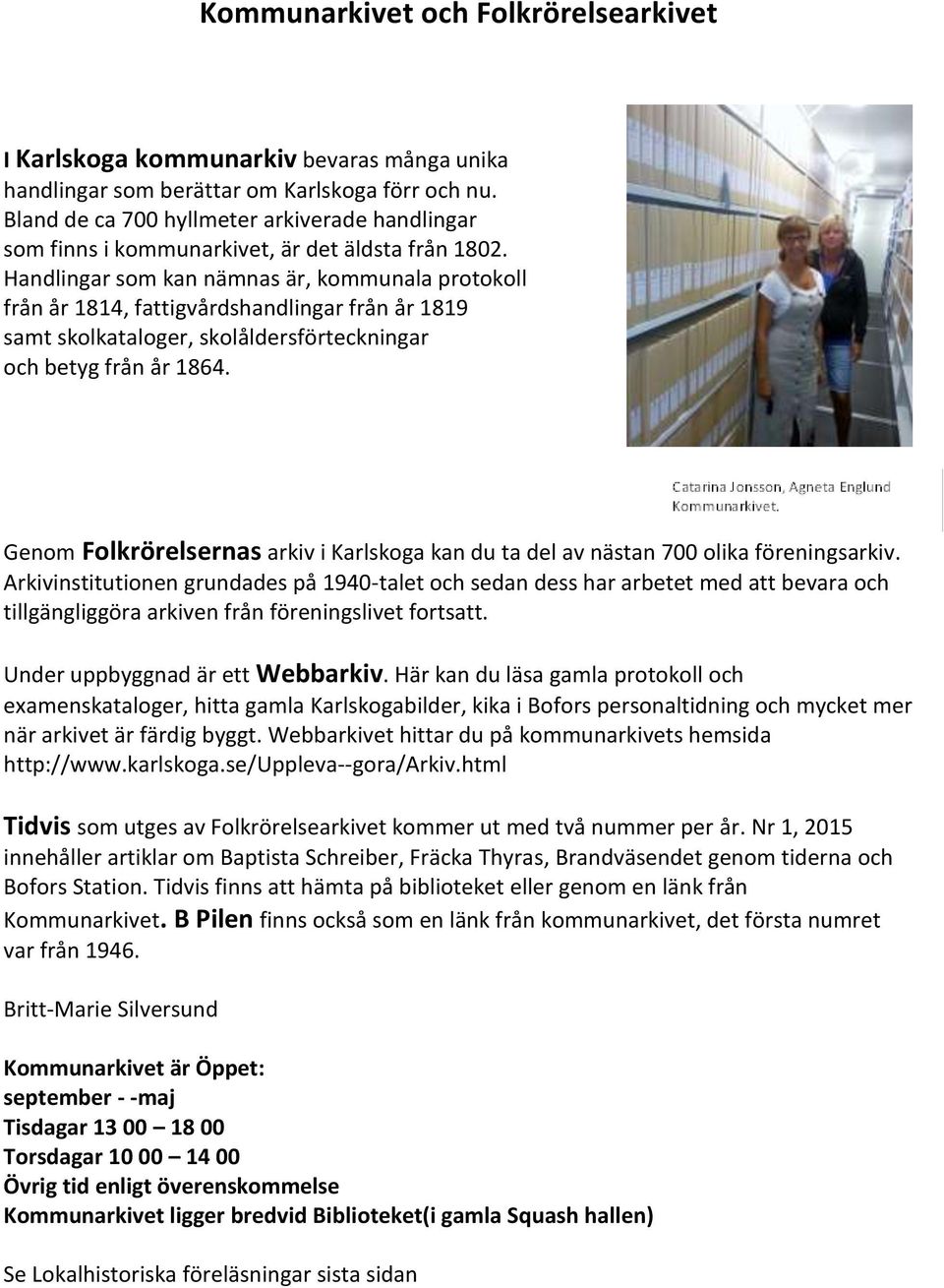 Handlingar som kan nämnas är, kommunala protokoll från år 1814, fattigvårdshandlingar från år 1819 samt skolkataloger, skolåldersförteckningar och betyg från år 1864.