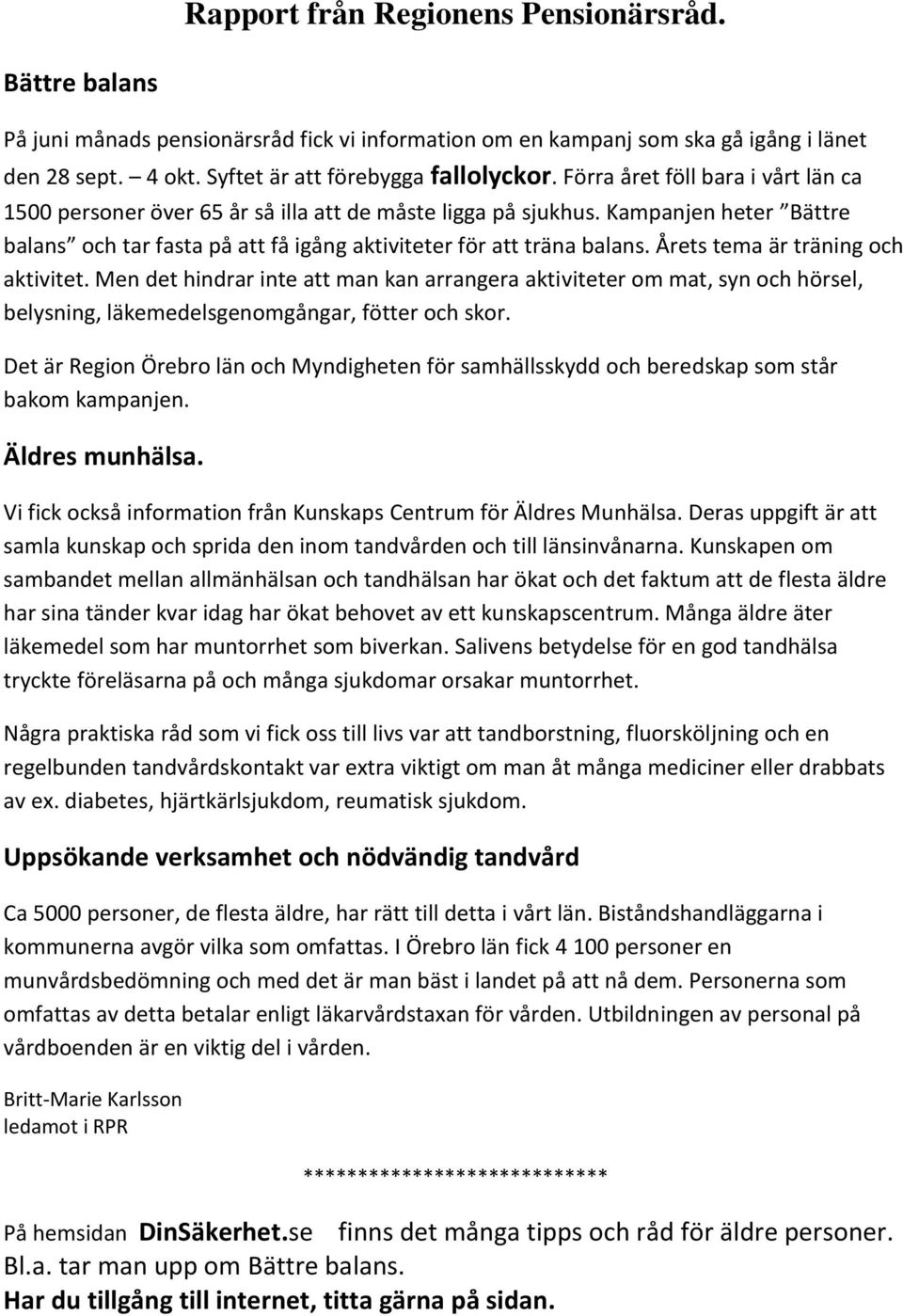 Årets tema är träning och aktivitet. Men det hindrar inte att man kan arrangera aktiviteter om mat, syn och hörsel, belysning, läkemedelsgenomgångar, fötter och skor.