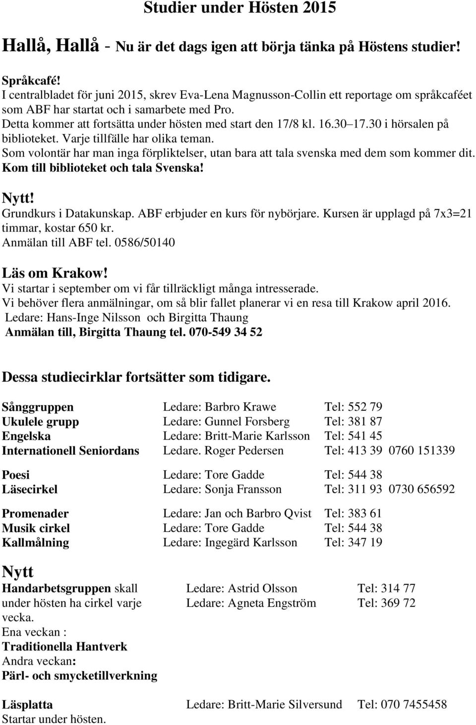 16.30 17.30 i hörsalen på biblioteket. Varje tillfälle har olika teman. Som volontär har man inga förpliktelser, utan bara att tala svenska med dem som kommer dit.