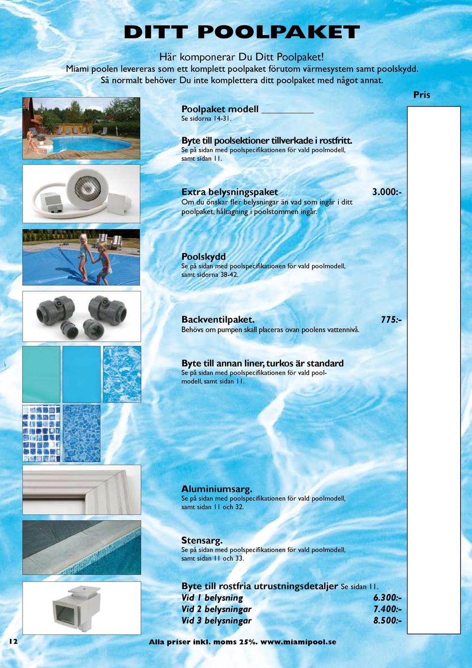 Se på sidan med poolspecifikationen för vald poolmodell, samt sidan 11. Pris Extra belysningspaket 3.