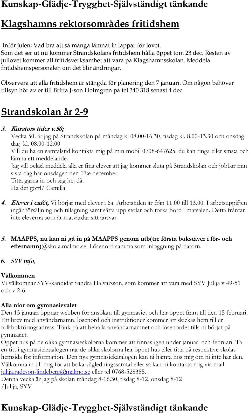 Om någon behöver tillsyn hör av er till Britta J-son Holmgren på tel 340 318 senast 4 dec. Strandskolan år 2-9 3. Kurators tider v.50; Vecka 50. är jag på Strandskolan på måndag kl 08.00-16.