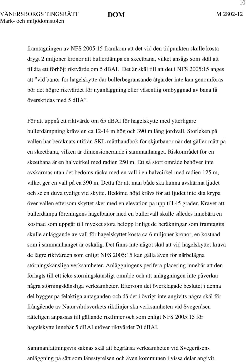 av bana få överskridas med 5 dba. För att uppnå ett riktvärde om 65 dbai för hagelskytte med ytterligare bullerdämpning krävs en ca 12-14 m hög och 390 m lång jordvall.