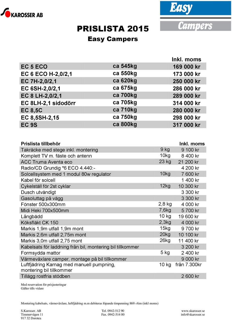 ca 705kg 314 000 kr EC 8,5C ca 710kg 280 000 kr EC 8,5SH-2,15 ca 750kg 298 000 kr EC 9S ca 800kg 317 000 kr Prislista tillbehör Inkl. moms Takräcke med stege inkl.