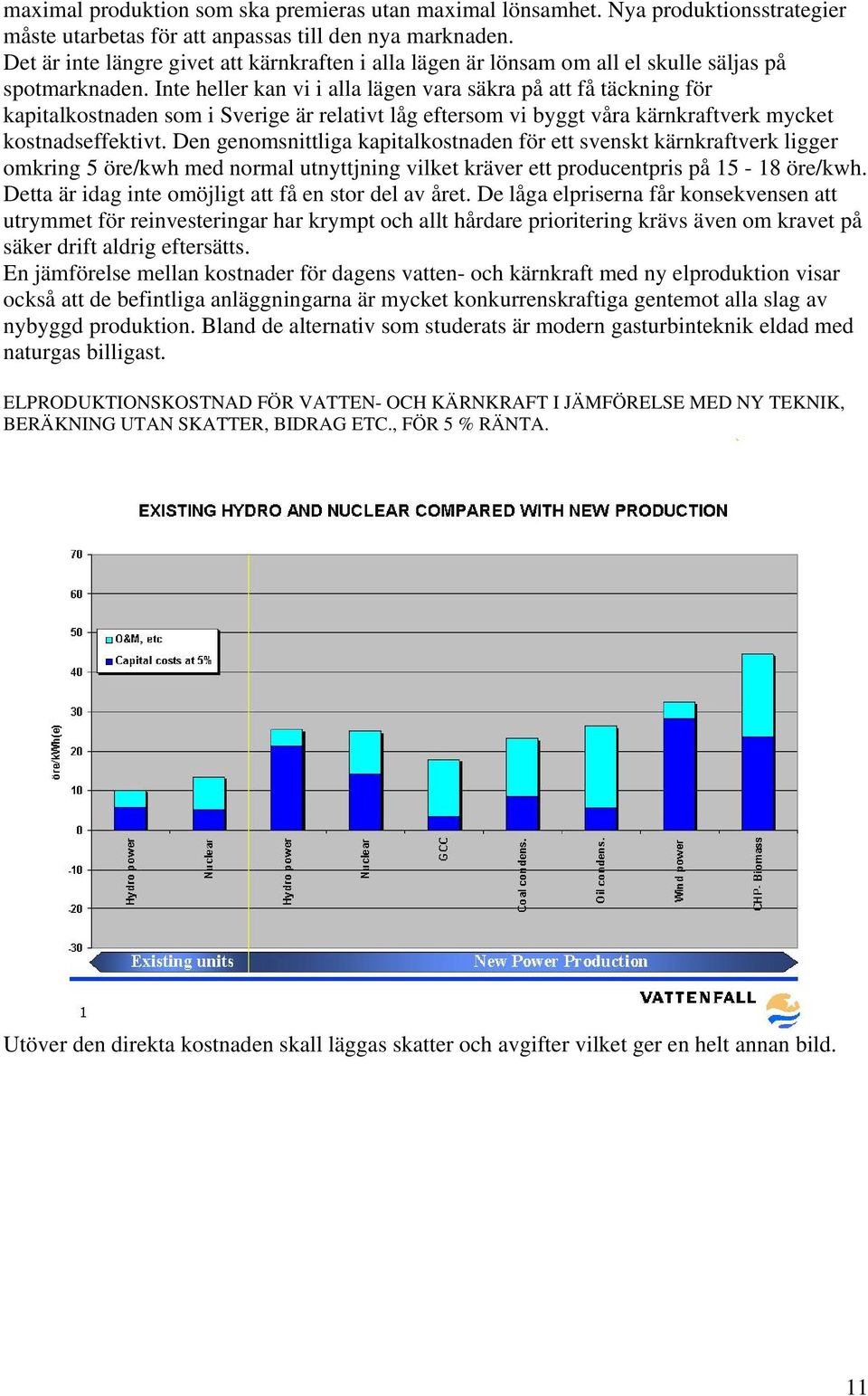 Inte heller kan vi i alla lägen vara säkra på att få täckning för kapitalkostnaden som i Sverige är relativt låg eftersom vi byggt våra kärnkraftverk mycket kostnadseffektivt.