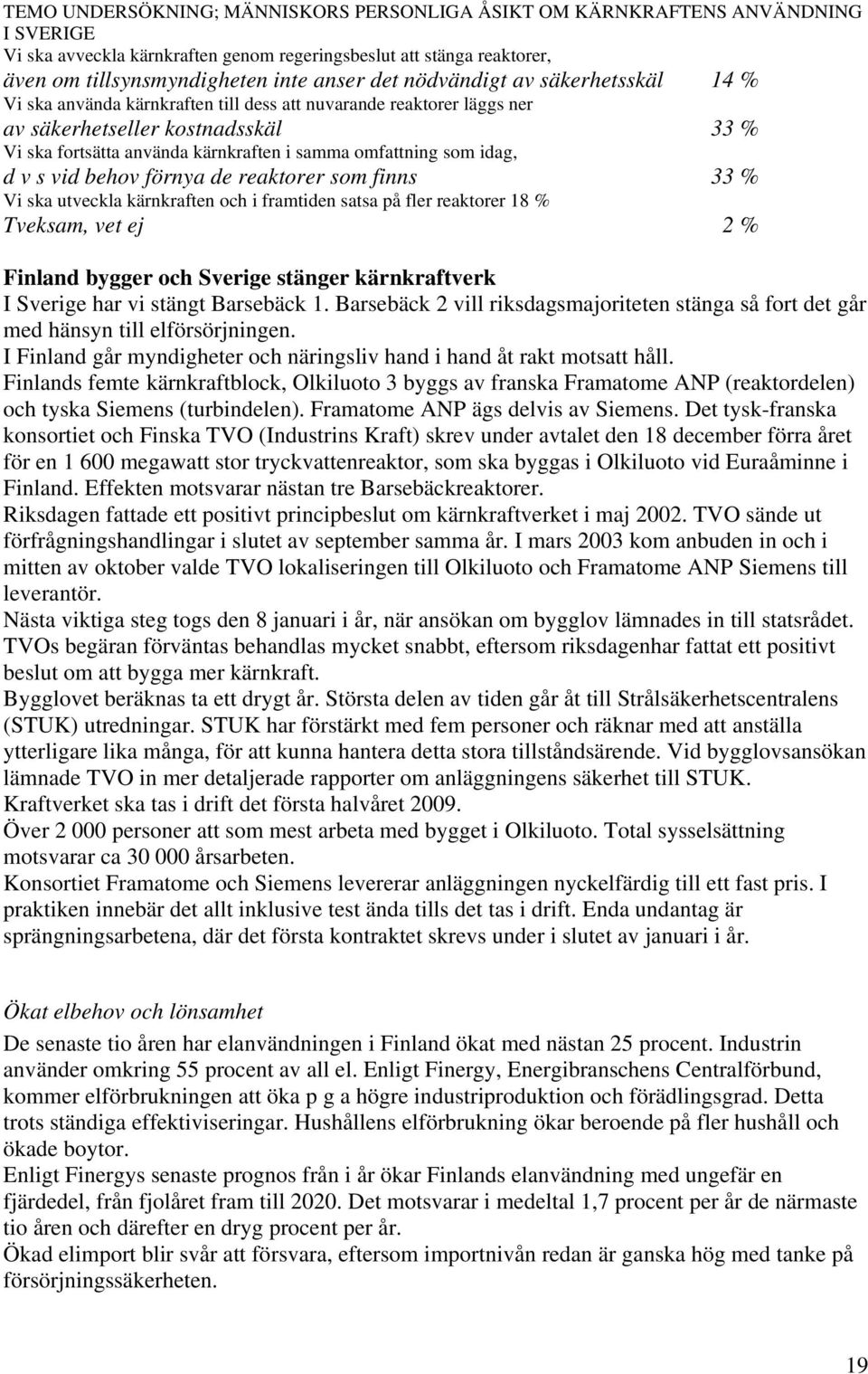 idag, d v s vid behov förnya de reaktorer som finns 33 % Vi ska utveckla kärnkraften och i framtiden satsa på fler reaktorer 18 % Tveksam, vet ej 2 % Finland bygger och Sverige stänger kärnkraftverk