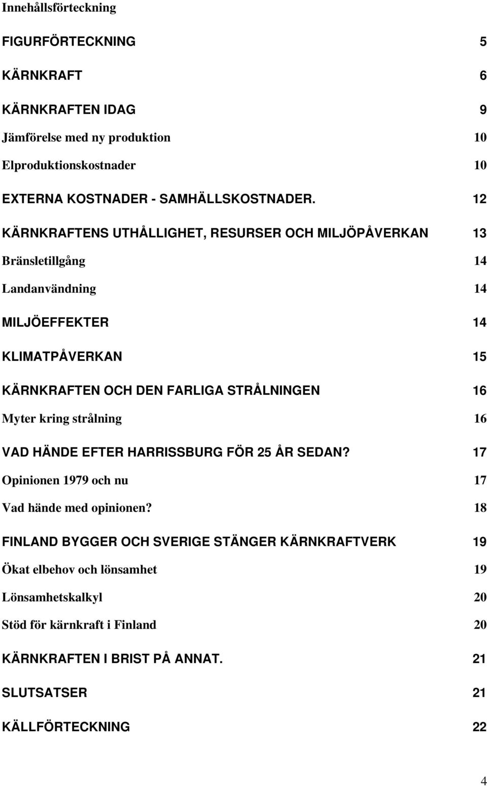 STRÅLNINGEN 16 Myter kring strålning 16 VAD HÄNDE EFTER HARRISSBURG FÖR 25 ÅR SEDAN? 17 Opinionen 1979 och nu 17 Vad hände med opinionen?