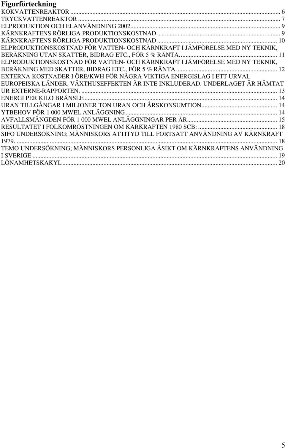 .. 11 ELPRODUKTIONSKOSTNAD FÖR VATTEN- OCH KÄRNKRAFT I JÄMFÖRELSE MED NY TEKNIK, BERÄKNING MED SKATTER, BIDRAG ETC., FÖR 5 % RÄNTA.