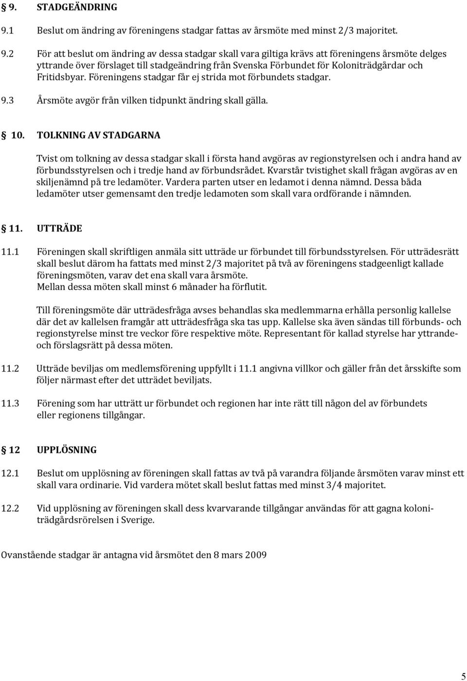 2 För beslut om ändring av dessa stadgar skall vara giltiga krävs föreningens årsmöte delges yttrande över förslaget till stadgeändring från Svenska Förbundet för Koloniträdgårdar och Fritidsbyar.