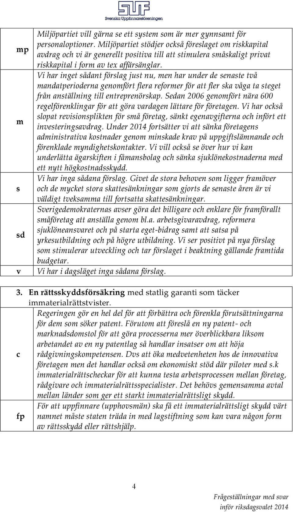 Vi har inget sådant förslag just nu, men har under de senaste två mandatperioderna genomfört flera reformer för att fler ska våga ta steget från anställning till entreprenörskap.