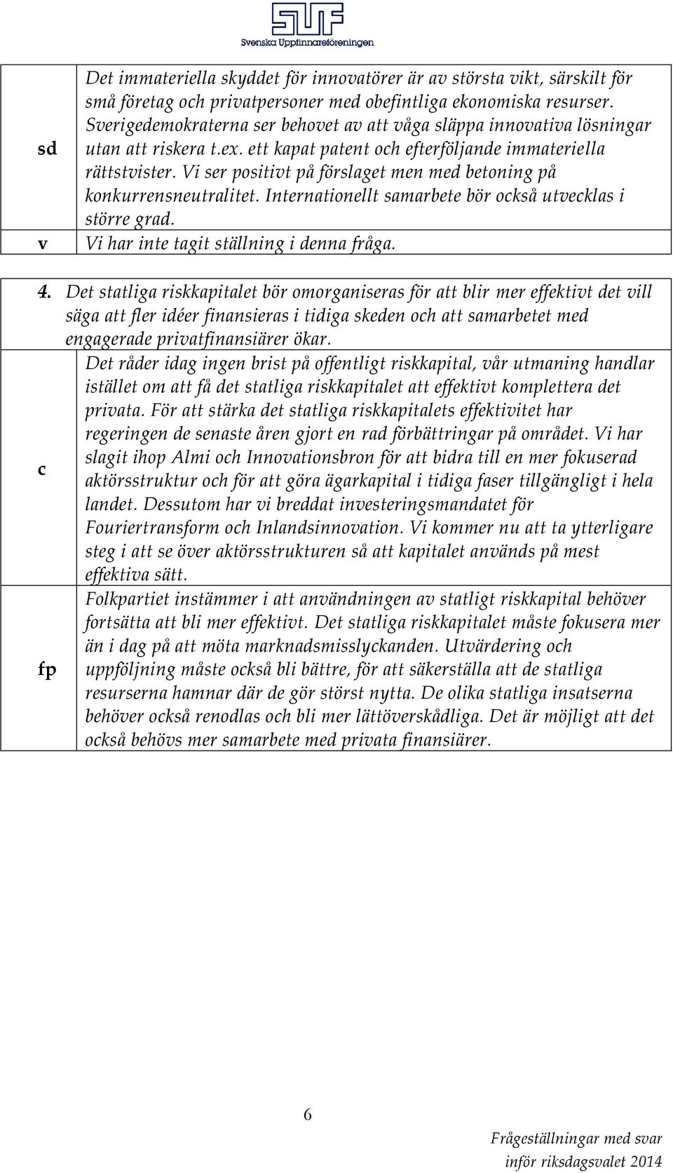 Vi ser positivt på förslaget men med betoning på konkurrensneutralitet. Internationellt samarbete bör också utvecklas i större grad. Vi har inte tagit ställning i denna fråga. 4.