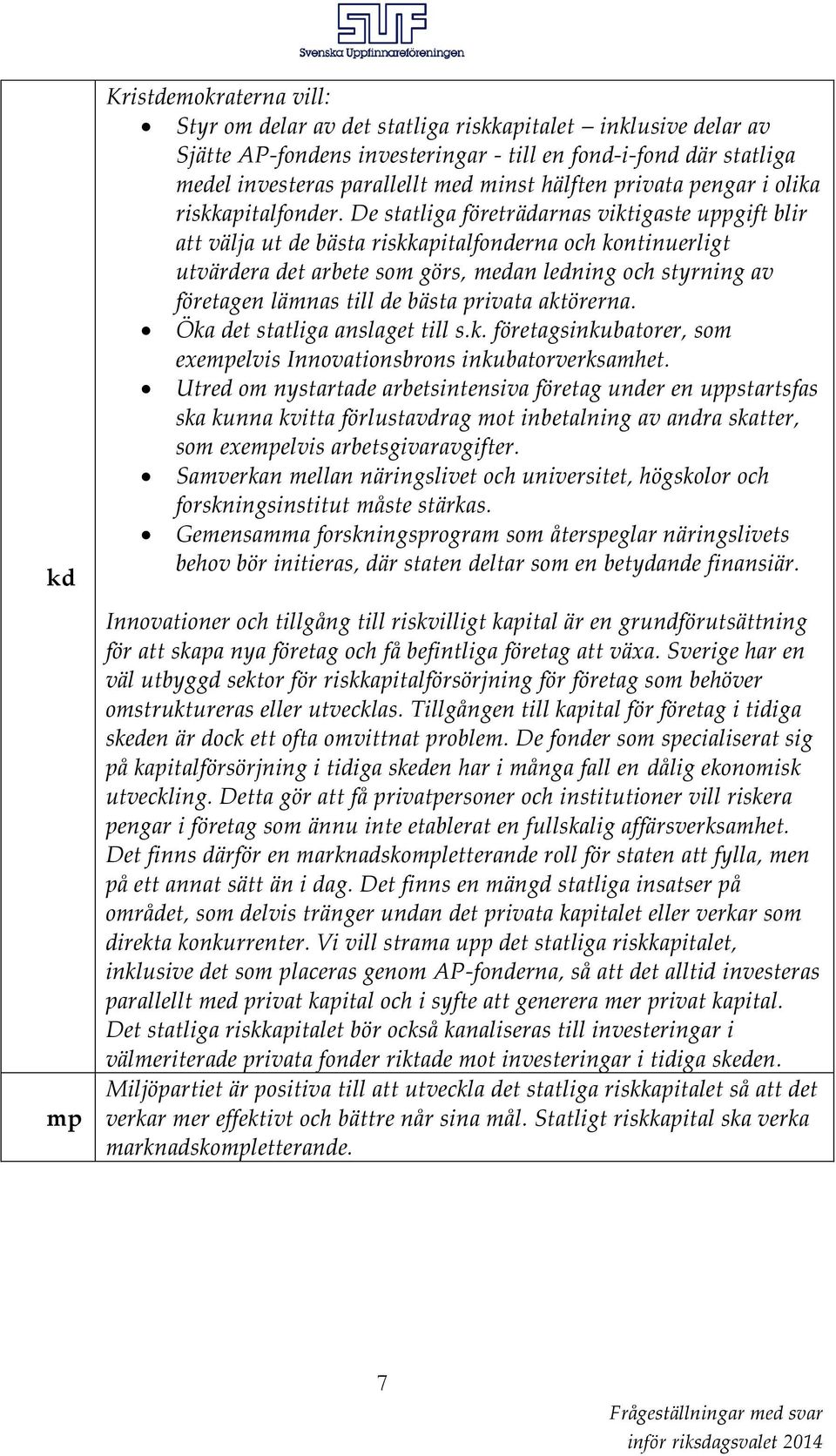 De statliga företrädarnas viktigaste uppgift blir att välja ut de bästa riskkapitalfonderna och kontinuerligt utvärdera det arbete som görs, medan ledning och styrning av företagen lämnas till de