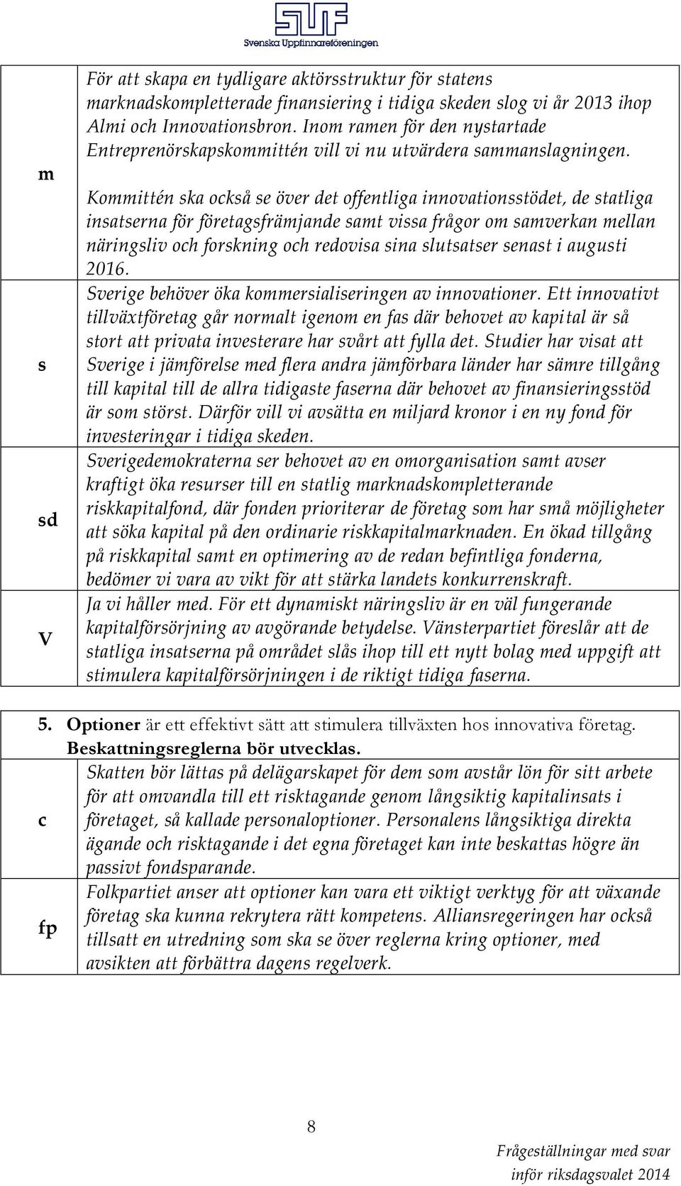 Kommittén ska också se över det offentliga innovationsstödet, de statliga insatserna för företagsfrämjande samt vissa frågor om samverkan mellan näringsliv och forskning och redovisa sina slutsatser
