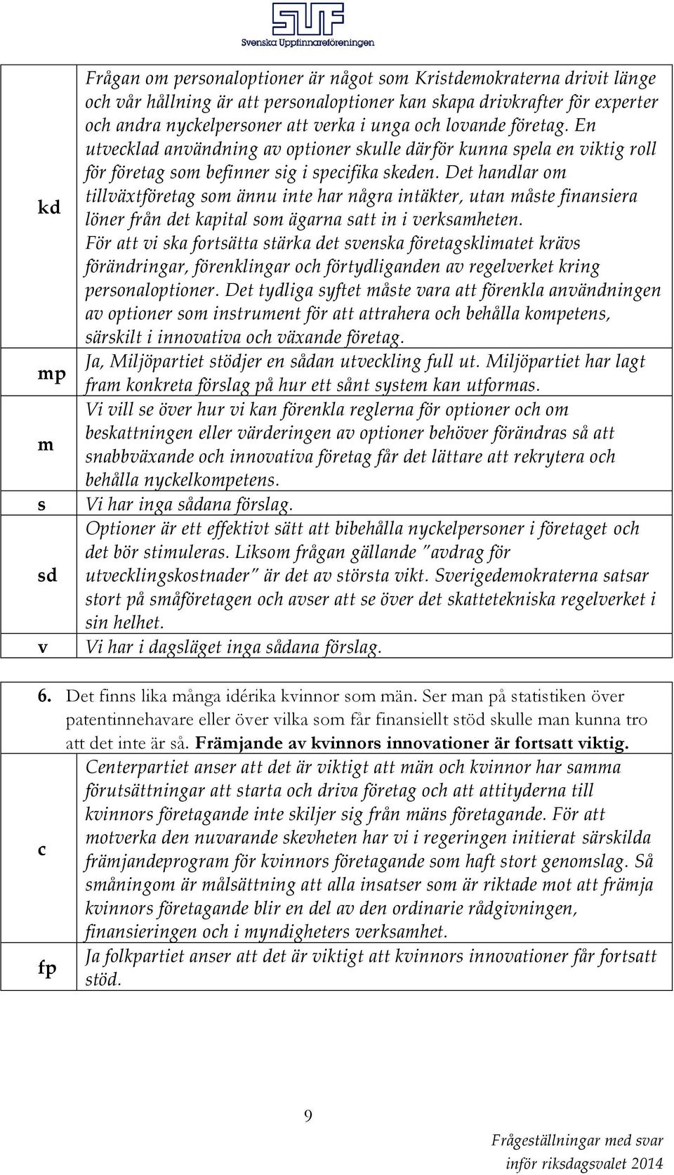 Det handlar om tillväxtföretag som ännu inte har några intäkter, utan måste finansiera löner från det kapital som ägarna satt in i verksamheten.