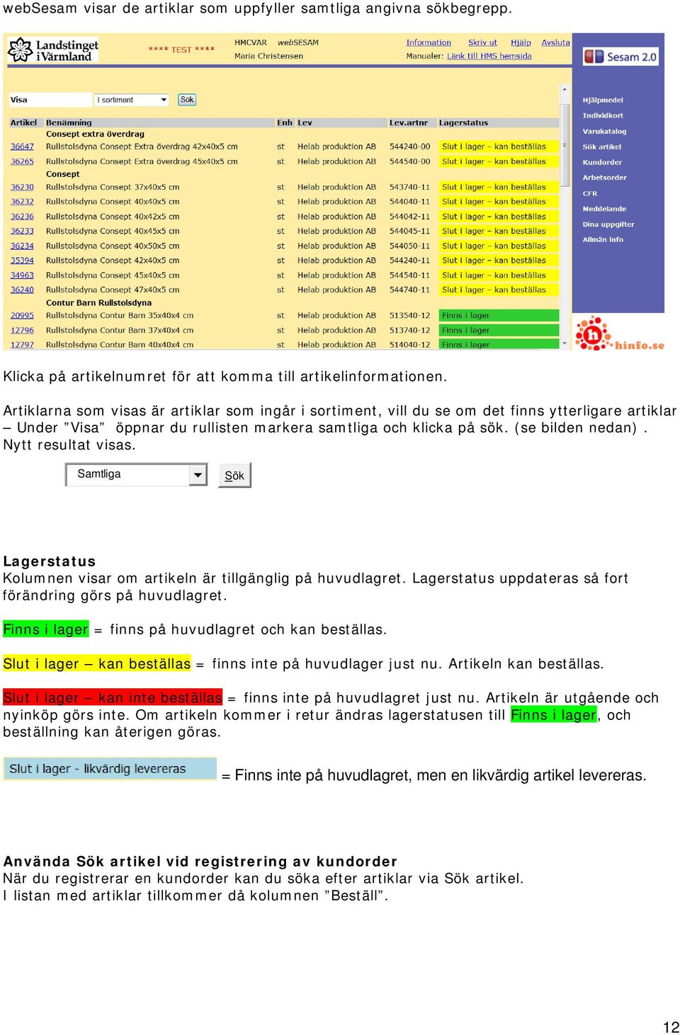 Nytt resultat visas. Samtliga Sök Lagerstatus Kolumnen visar om artikeln är tillgänglig på huvudlagret. Lagerstatus uppdateras så fort förändring görs på huvudlagret.