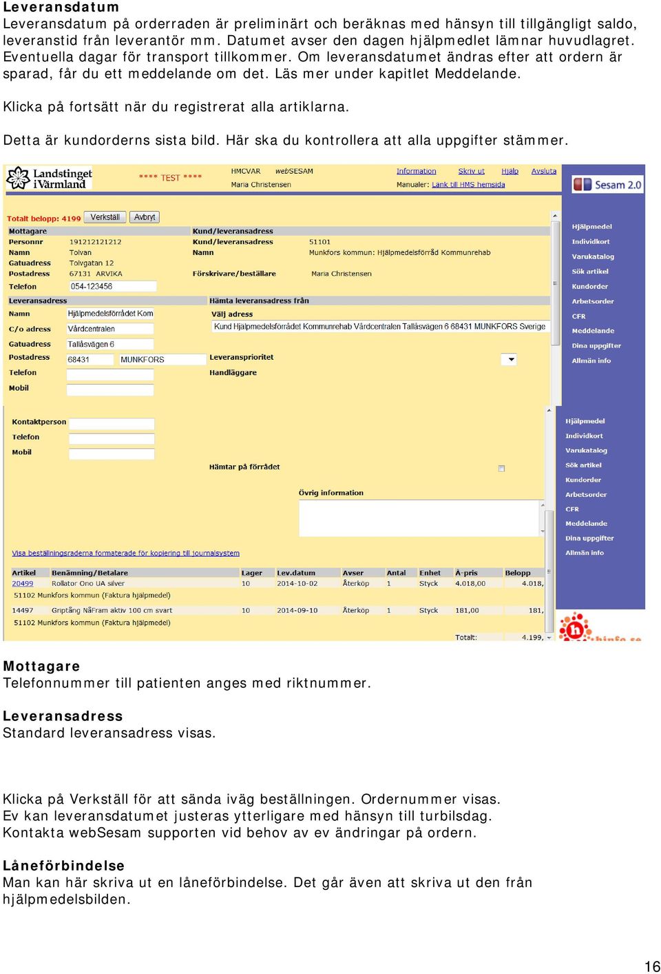 Klicka på fortsätt när du registrerat alla artiklarna. Detta är kundorderns sista bild. Här ska du kontrollera att alla uppgifter stämmer. Mottagare Telefonnummer till patienten anges med riktnummer.