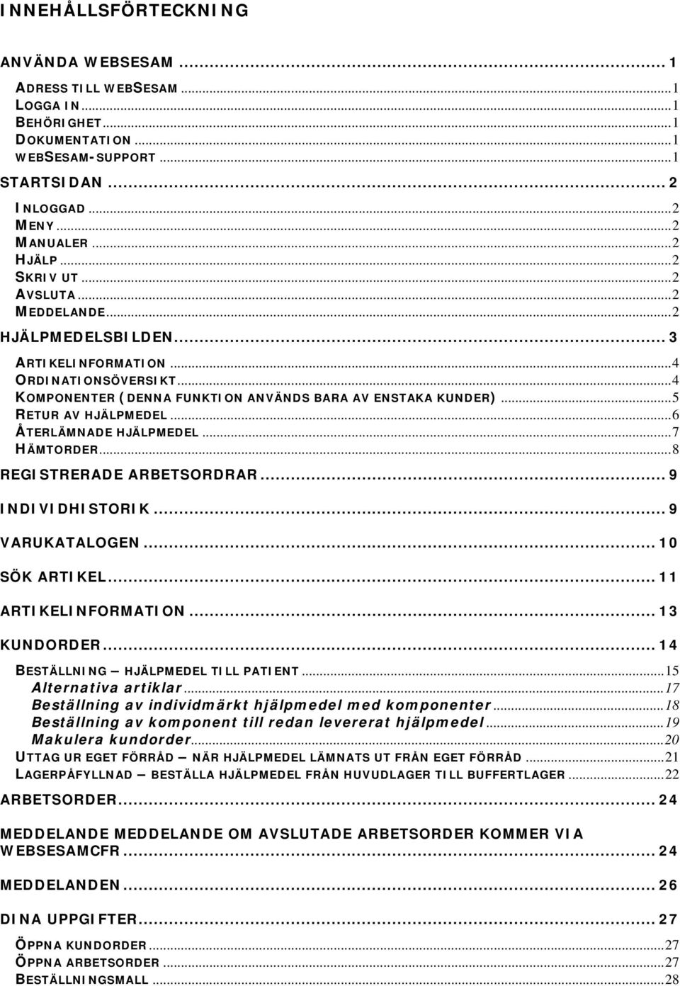 .. 5 RETUR AV HJÄLPMEDEL... 6 ÅTERLÄMNADE HJÄLPMEDEL... 7 HÄMTORDER... 8 REGISTRERADE ARBETSORDRAR... 9 INDIVIDHISTORIK... 9 VARUKATALOGEN... 10 SÖK ARTIKEL... 11 ARTIKELINFORMATION... 13 KUNDORDER.