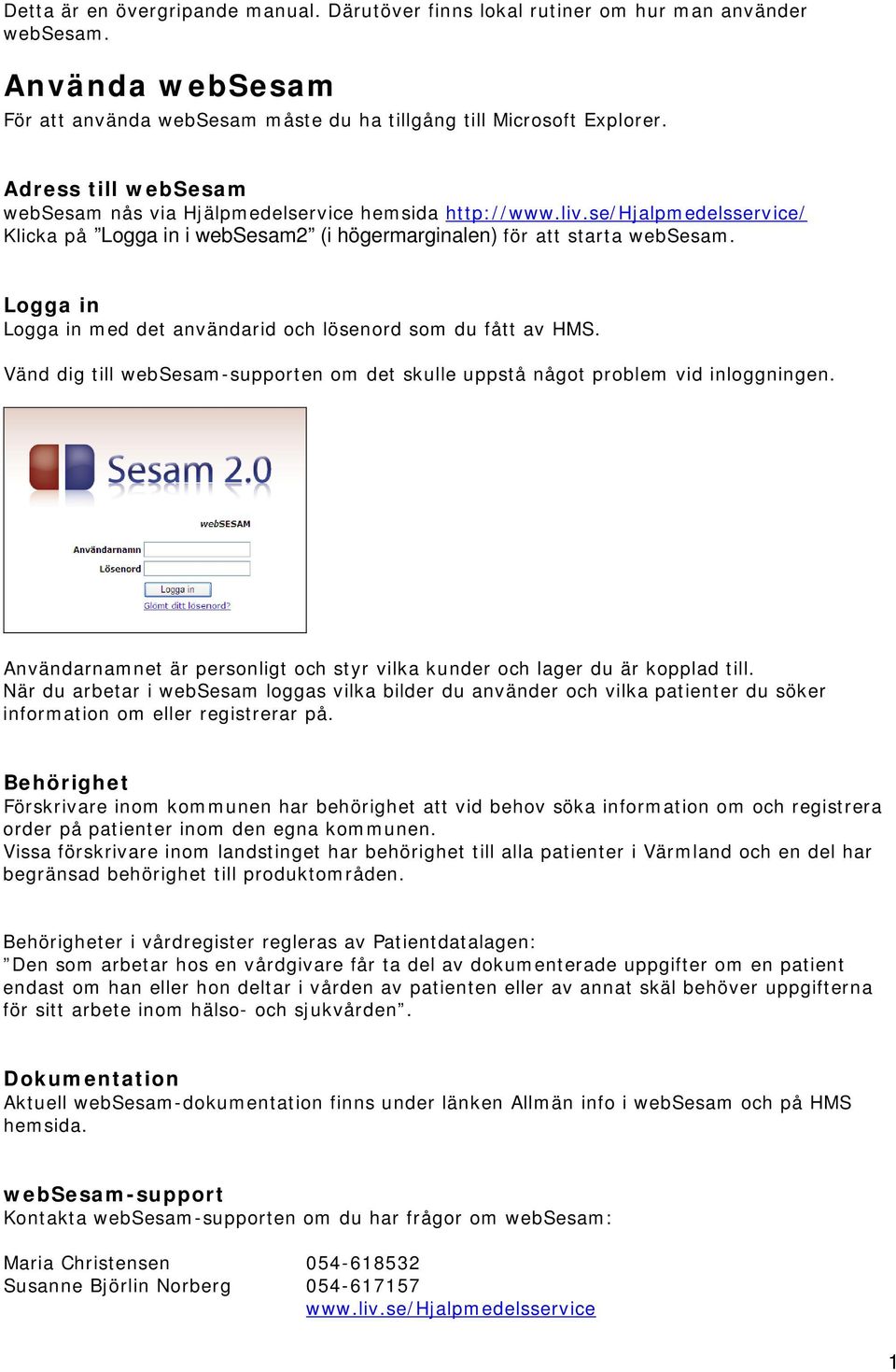 Logga in Logga in med det användarid och lösenord som du fått av HMS. Vänd dig till websesam-supporten om det skulle uppstå något problem vid inloggningen.