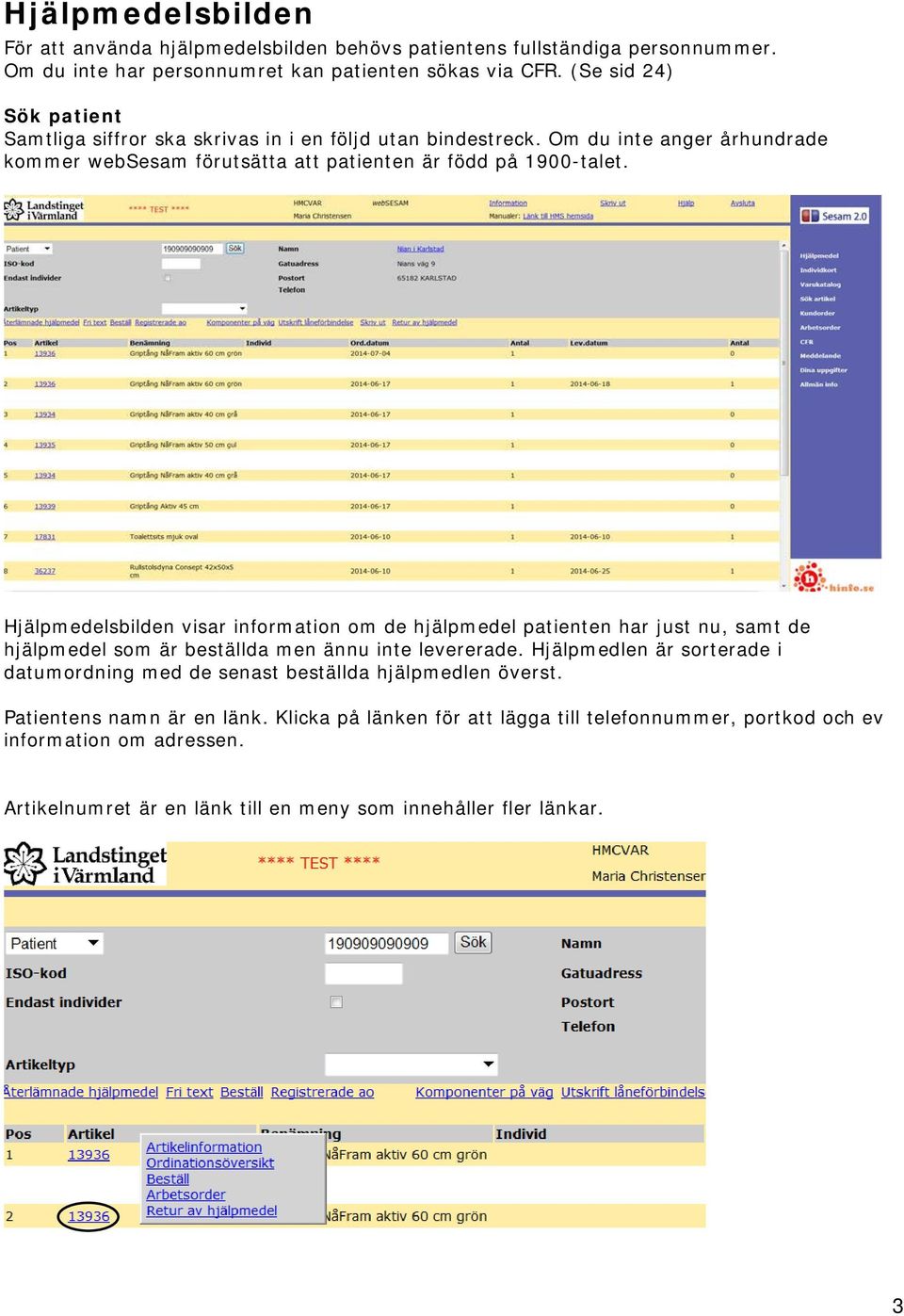 Hjälpmedelsbilden visar information om de hjälpmedel patienten har just nu, samt de hjälpmedel som är beställda men ännu inte levererade.