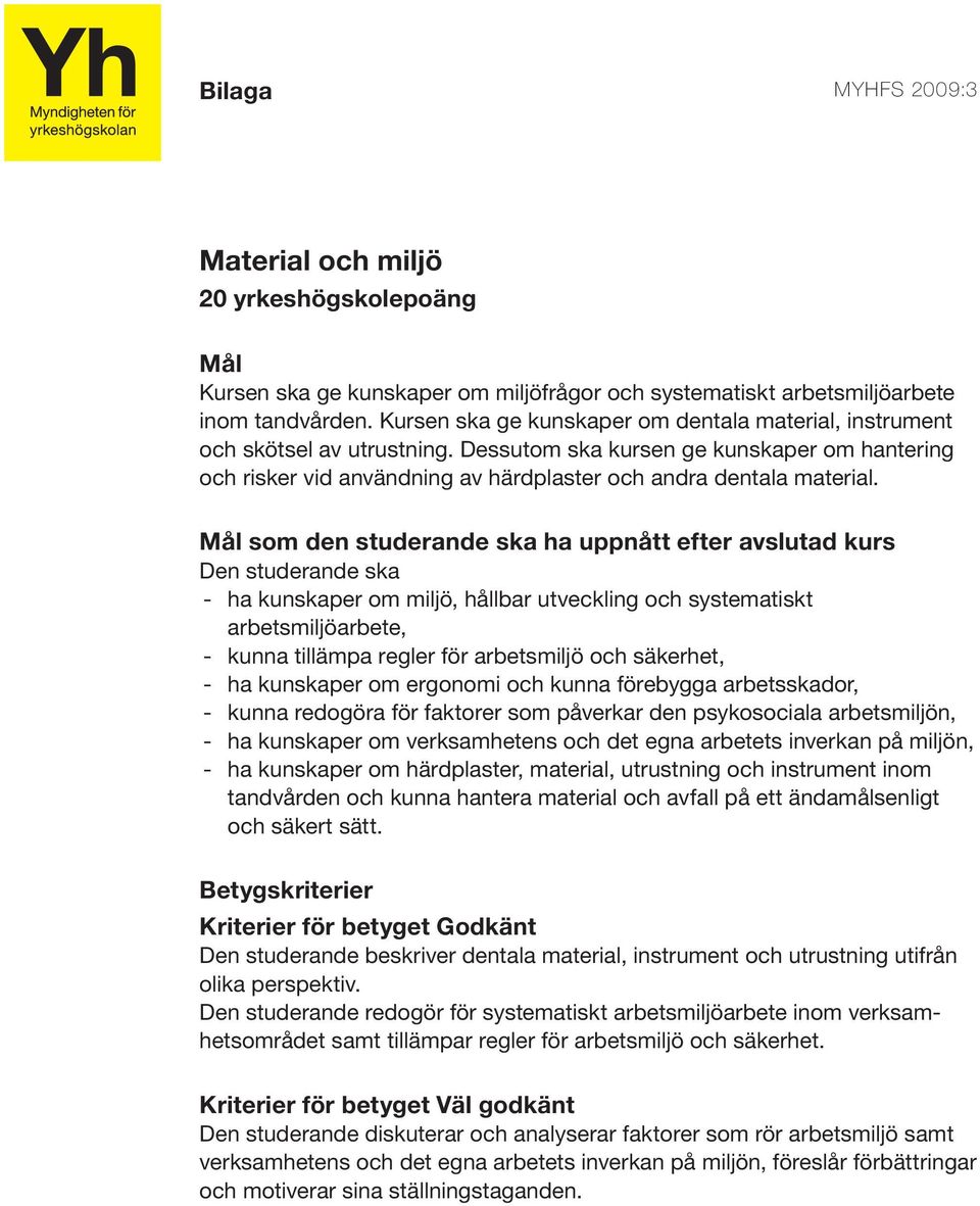 som den studerande ska ha uppnått efter avslutad kurs - ha kunskaper om miljö, hållbar utveckling och systematiskt arbetsmiljöarbete, - kunna tillämpa regler för arbetsmiljö och säkerhet, - ha