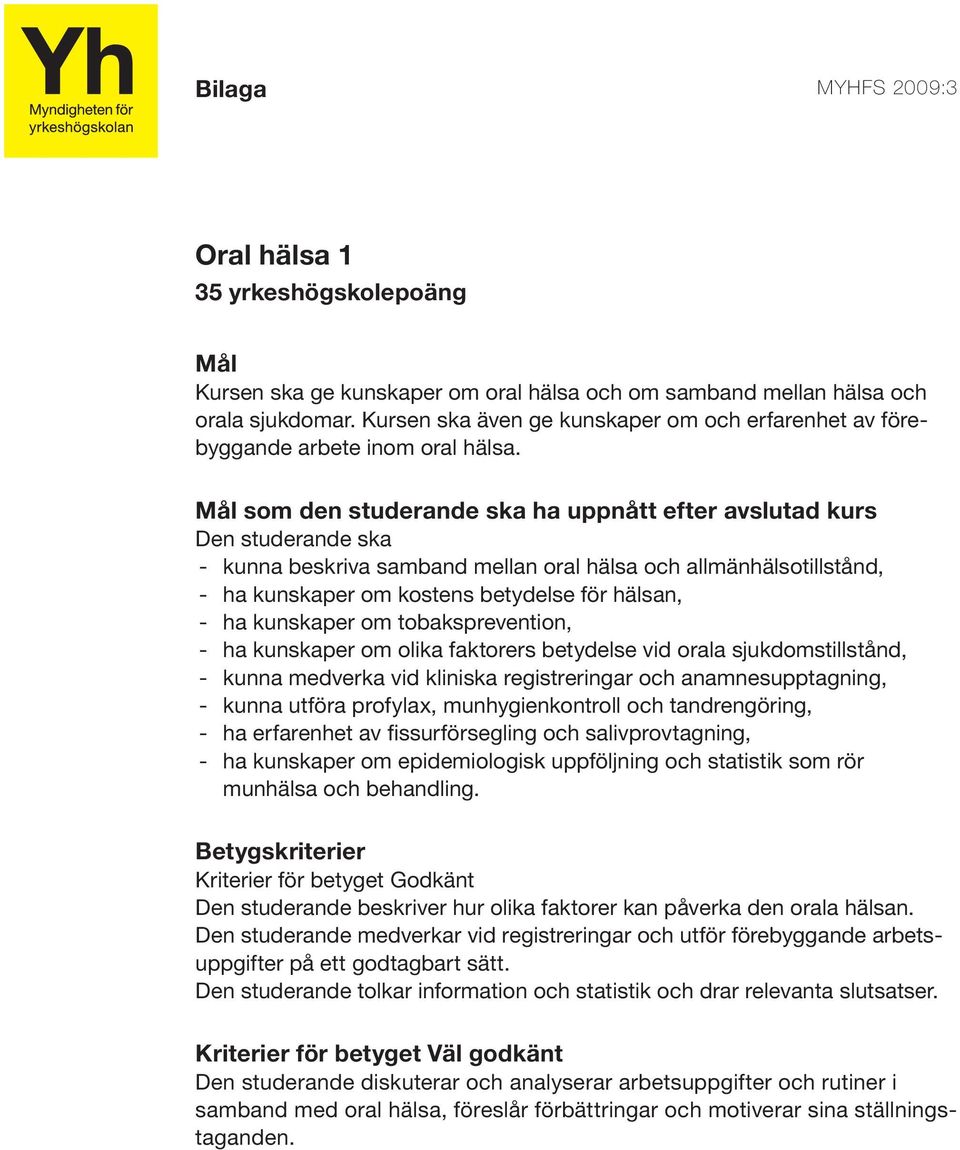 som den studerande ska ha uppnått efter avslutad kurs - kunna beskriva samband mellan oral hälsa och allmänhälsotillstånd, - ha kunskaper om kostens betydelse för hälsan, - ha kunskaper om