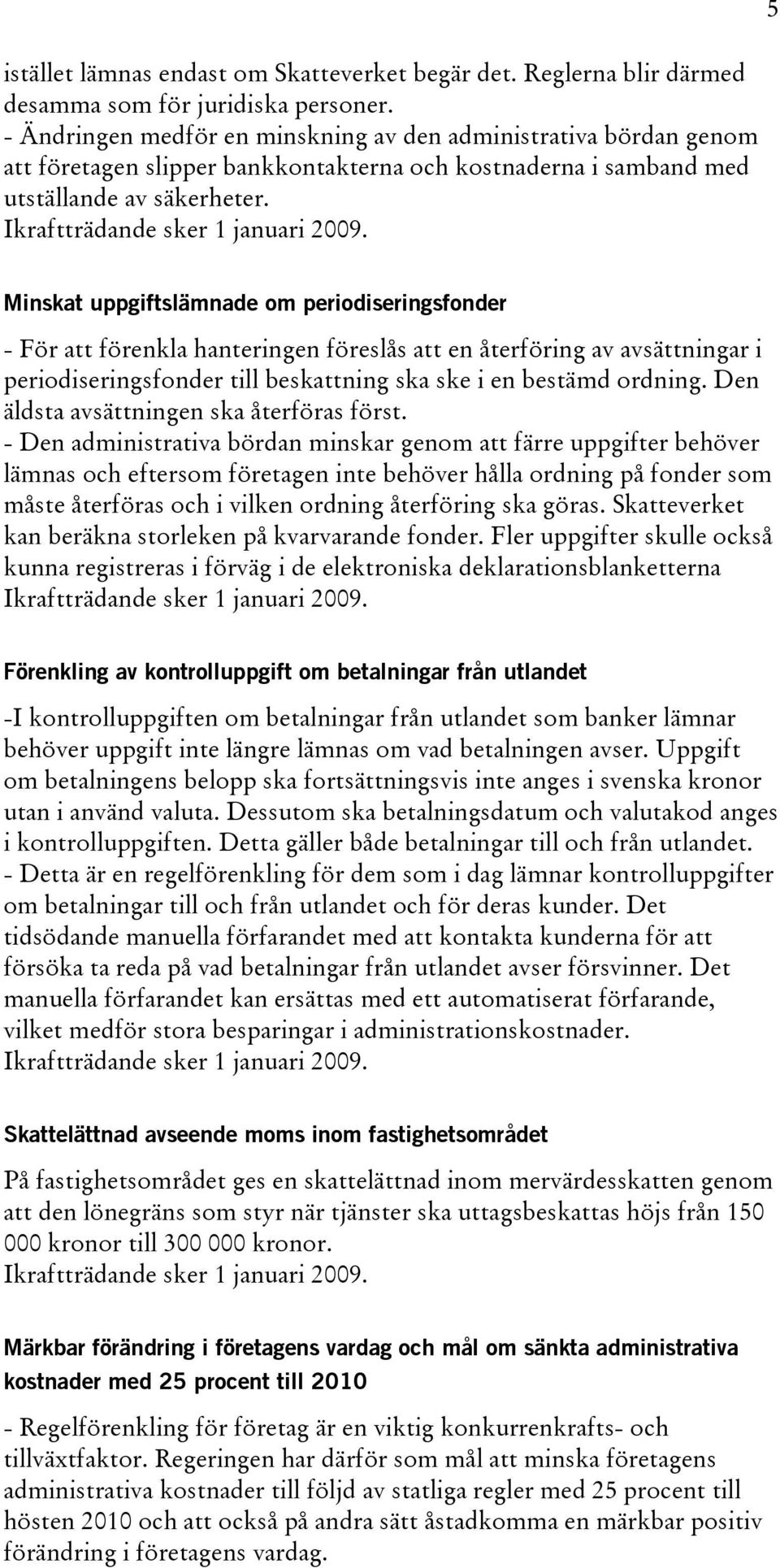 Minskat uppgiftslämnade om periodiseringsfonder - För att förenkla hanteringen föreslås att en återföring av avsättningar i periodiseringsfonder till beskattning ska ske i en bestämd ordning.