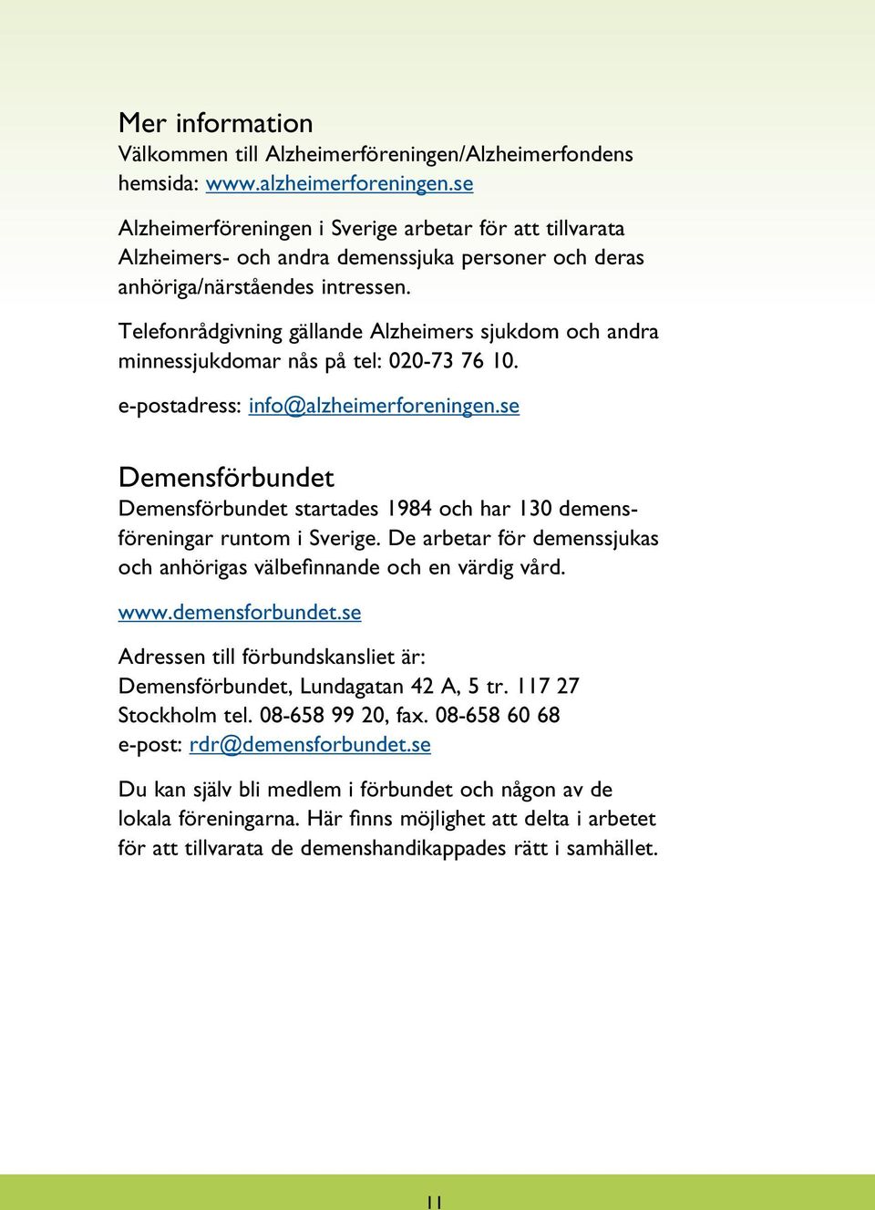 Telefonrådgivning gällande Alzheimers sjukdom och andra minnessjukdomar nås på tel: 020-73 76 10. e-postadress: info@alzheimerforeningen.