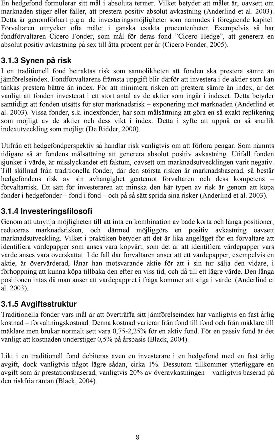 Exempelvis så har fondförvaltaren Cicero Fonder, som mål för deras fond Cicero Hedge, att generera en absolut positiv avkastning på sex till åtta procent per år (Cicero Fonder, 2005). 3.1.