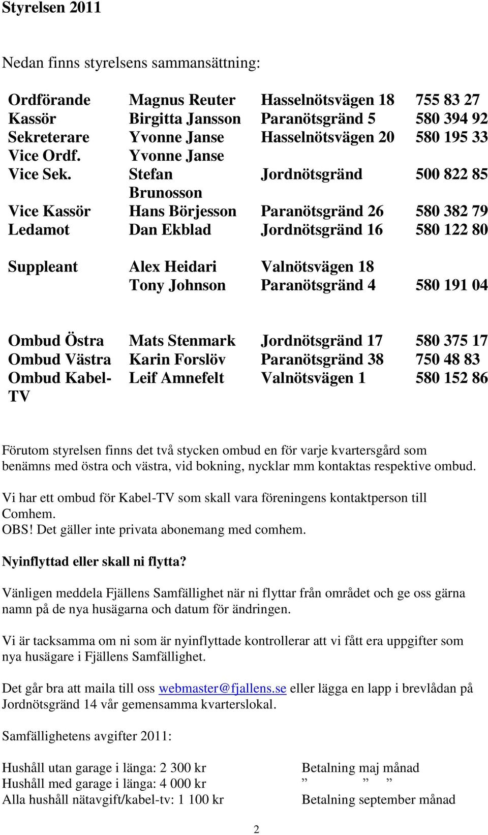 Stefan Jordnötsgränd 500 822 85 Brunosson Vice Kassör Hans Börjesson Paranötsgränd 26 580 382 79 Ledamot Dan Ekblad Jordnötsgränd 16 580 122 80 Suppleant Alex Heidari Valnötsvägen 18 Tony Johnson